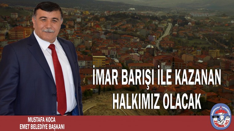 BELEDİYE BAŞKANIMIZ MUSTAFA KOCA ;”İMAR BARIŞIYLA KAZANAN HALKIMIZ OLACAK”